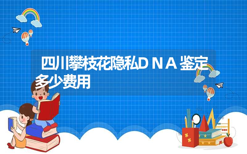 四川攀枝花隐私DNA鉴定多少费用