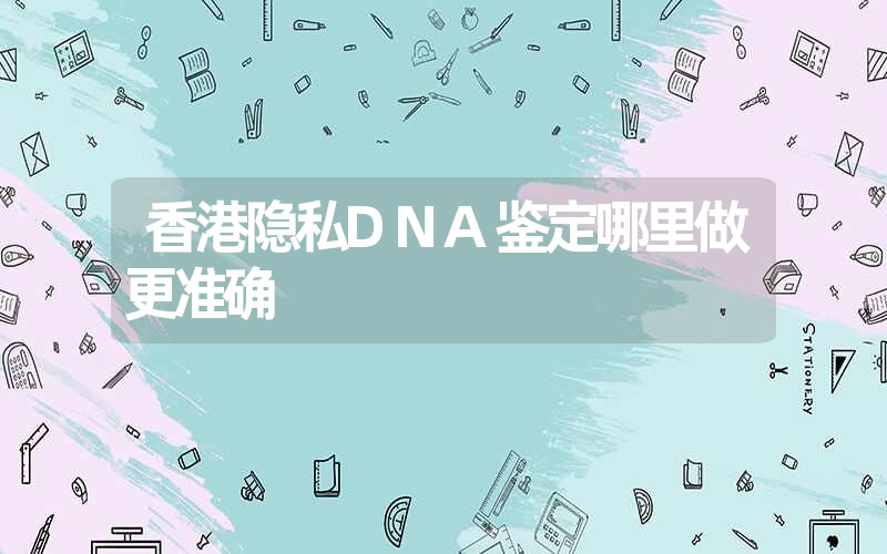 四川成都个人DNA鉴定可以提供哪些样本