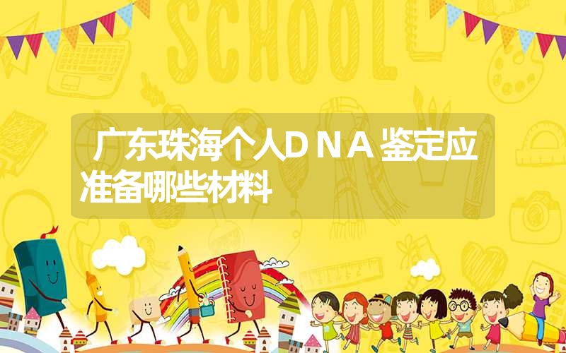 广东珠海个人DNA鉴定应准备哪些材料