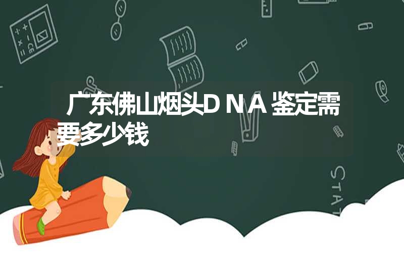 广东佛山烟头DNA鉴定需要多少钱