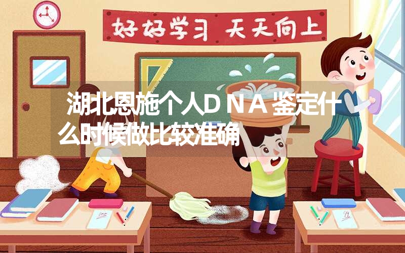 湖北恩施个人DNA鉴定什么时候做比较准确