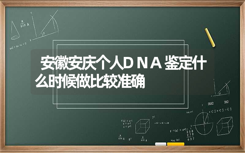 安徽安庆个人DNA鉴定什么时候做比较准确