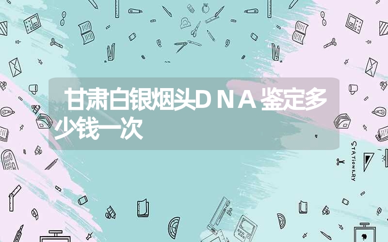 甘肃白银烟头DNA鉴定多少钱一次