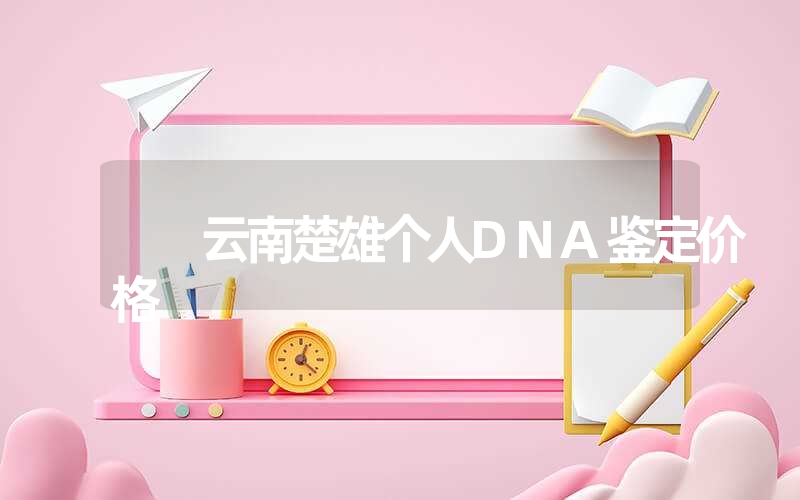 云南楚雄个人DNA鉴定价格