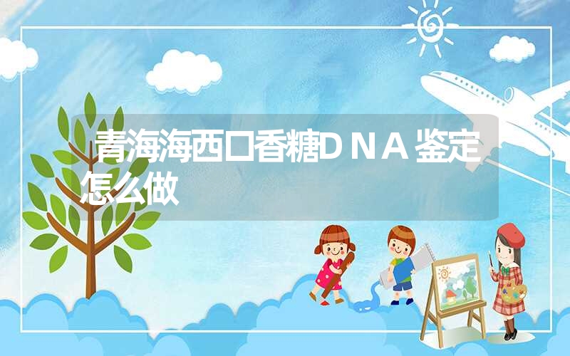 青海海西口香糖DNA鉴定怎么做