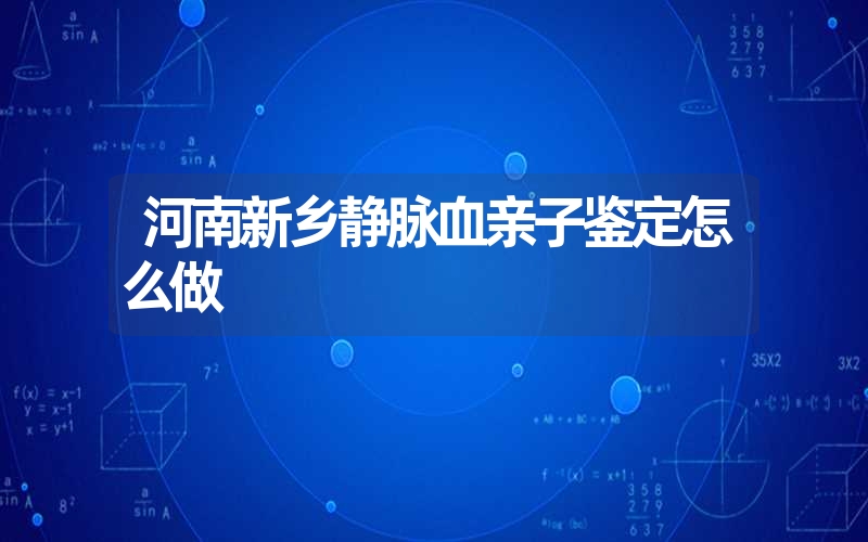 河南新乡静脉血亲子鉴定怎么做