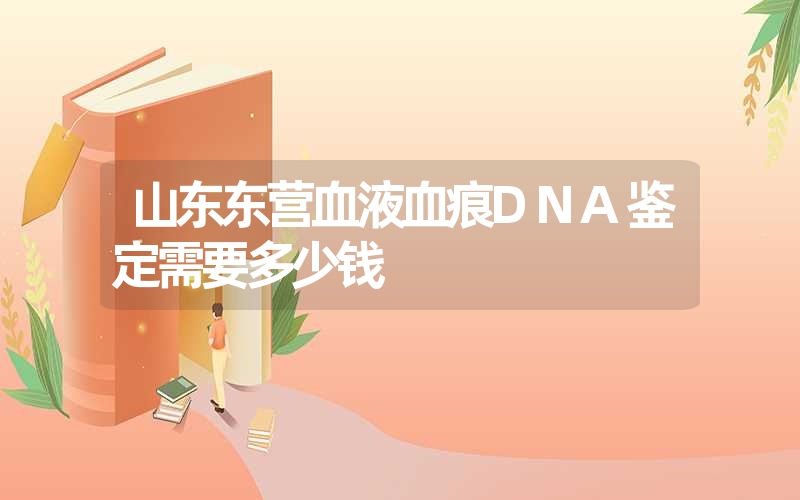 山东东营血液血痕DNA鉴定需要多少钱