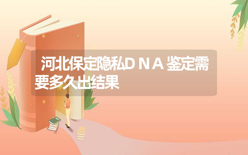 河北保定隐私DNA鉴定需要多久出结果