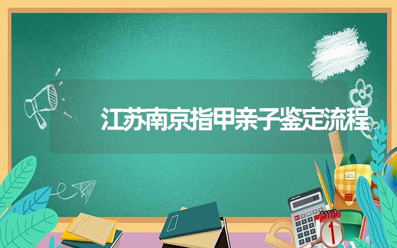 江苏南京指甲亲子鉴定流程