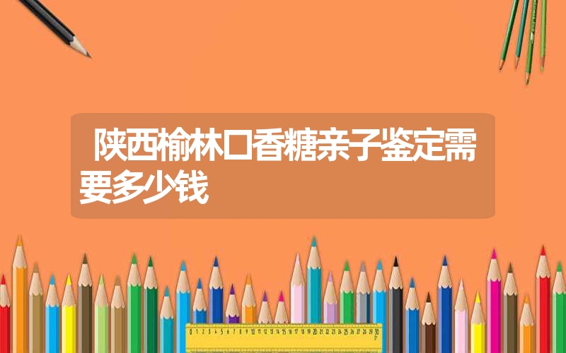 陕西榆林口香糖亲子鉴定需要多少钱