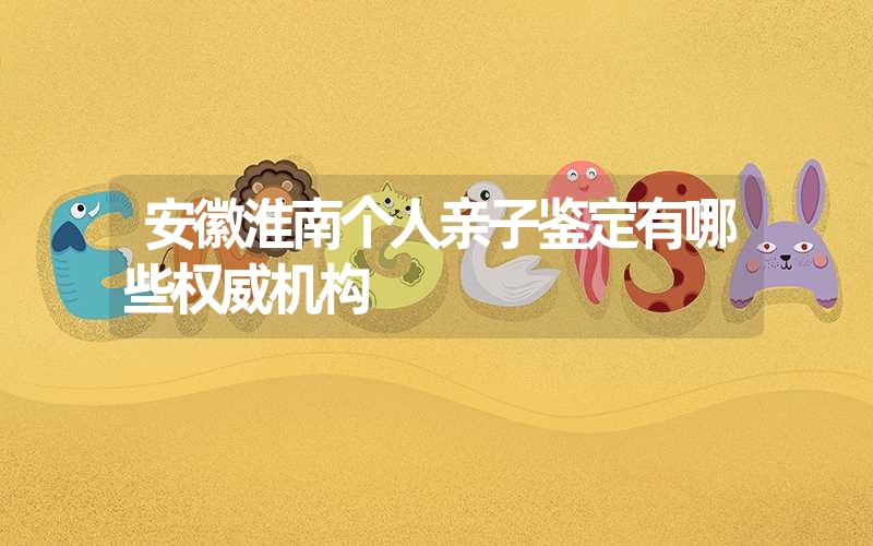 安徽淮南个人亲子鉴定有哪些权威机构