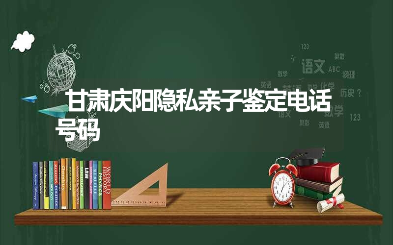 甘肃庆阳隐私亲子鉴定电话号码