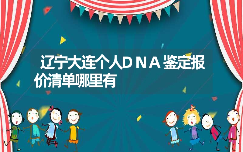 辽宁大连个人DNA鉴定报价清单哪里有