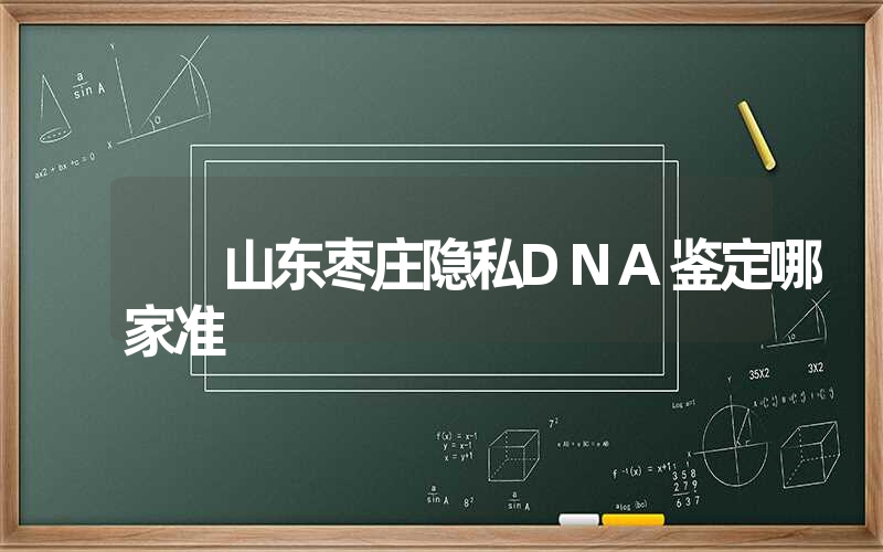 山东枣庄隐私DNA鉴定哪家准