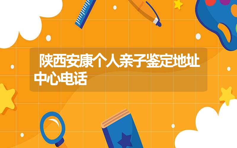 陕西安康个人亲子鉴定地址中心电话