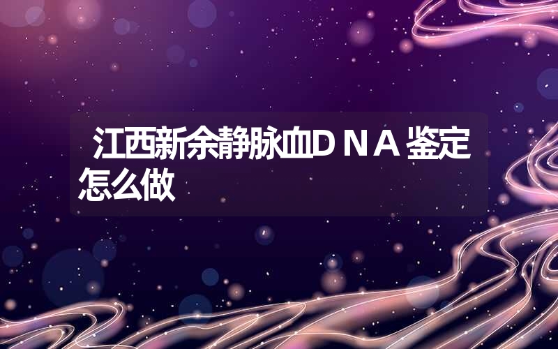 江西新余静脉血DNA鉴定怎么做