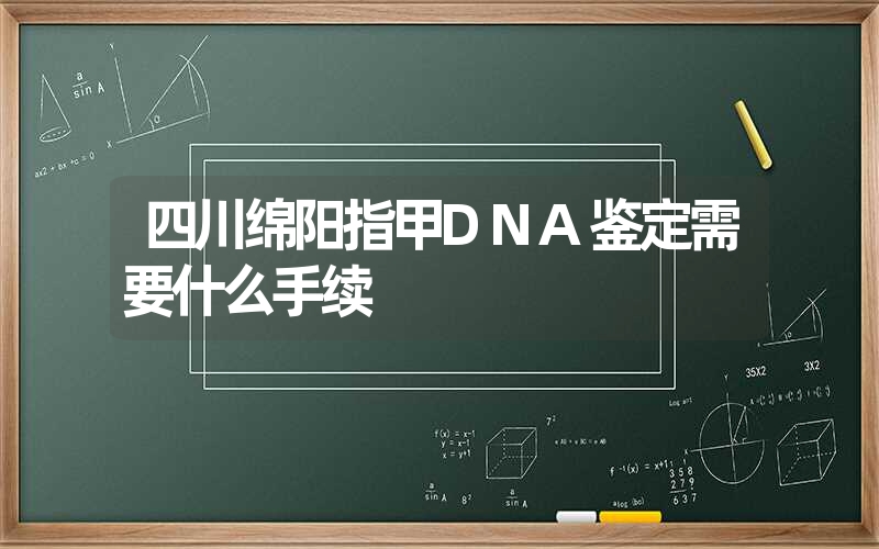 四川绵阳指甲DNA鉴定需要什么手续