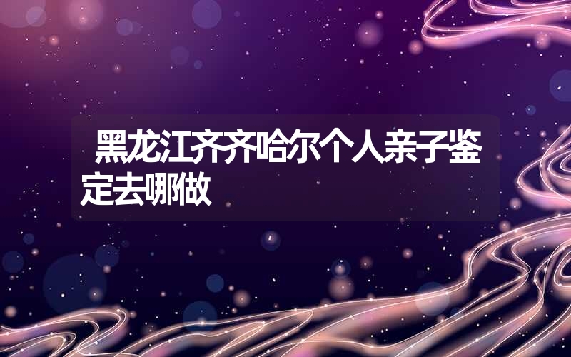 陕西商洛个人亲子鉴定需要什么样本