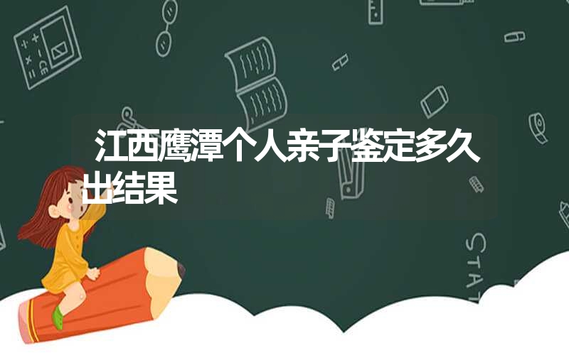 江西鹰潭个人亲子鉴定多久出结果