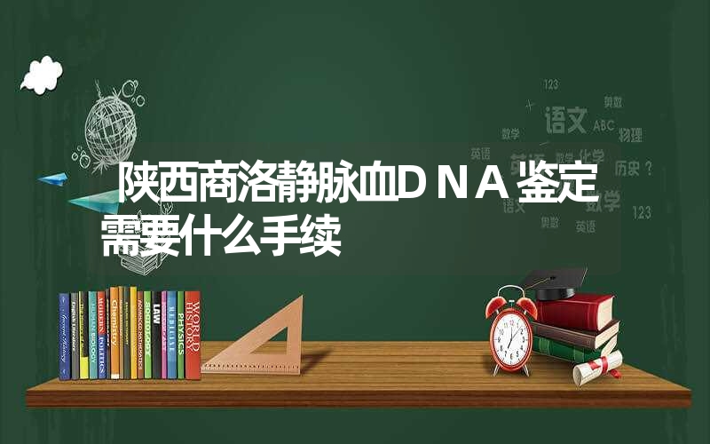 陕西商洛静脉血DNA鉴定需要什么手续