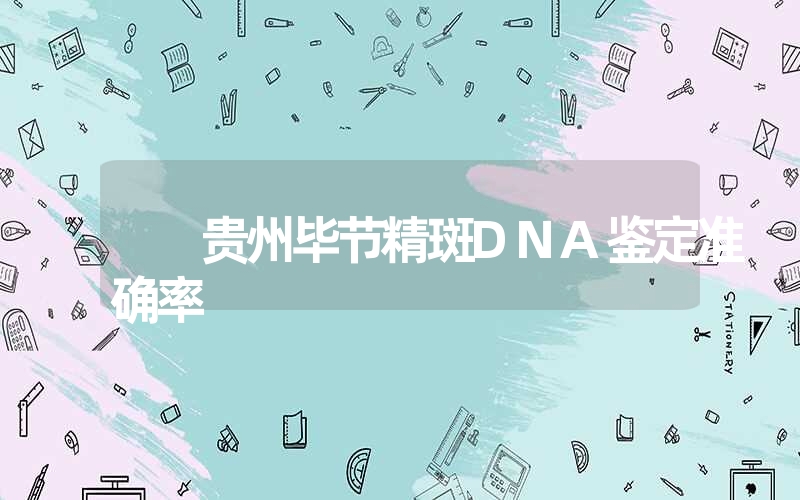 贵州毕节精斑DNA鉴定准确率