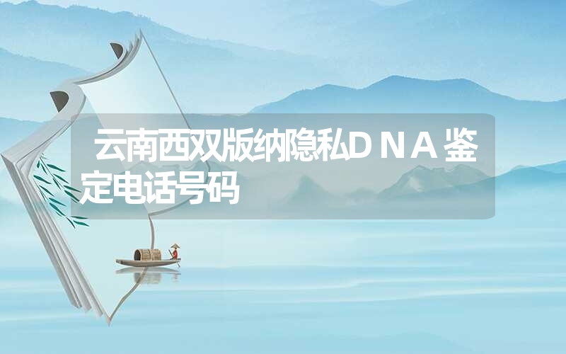 云南西双版纳隐私DNA鉴定电话号码