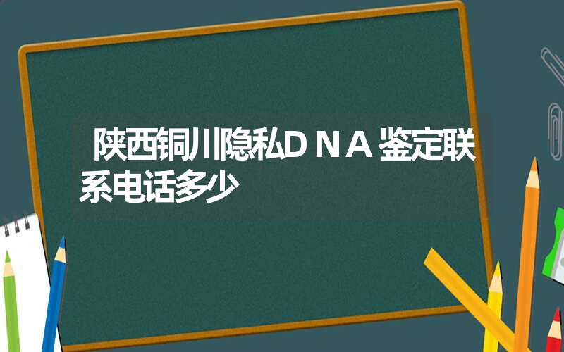 陕西铜川隐私DNA鉴定联系电话多少