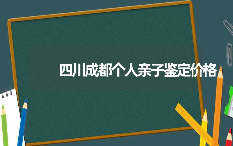 四川成都个人亲子鉴定价格