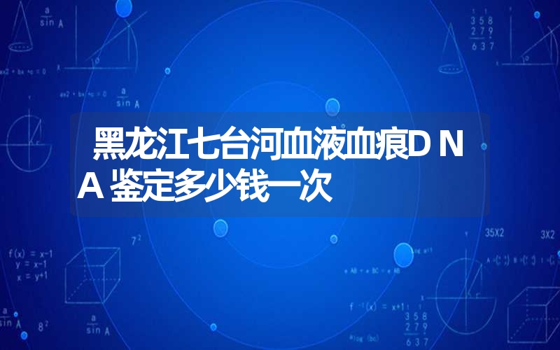 黑龙江七台河血液血痕DNA鉴定多少钱一次