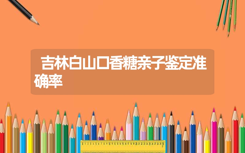 吉林白山口香糖亲子鉴定准确率