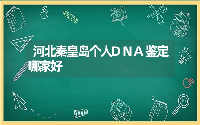 河北秦皇岛个人DNA鉴定哪家好