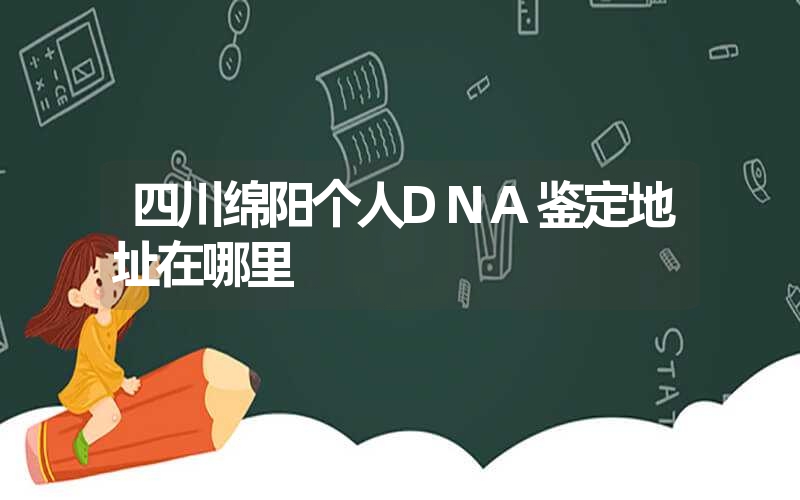 四川绵阳个人DNA鉴定地址在哪里