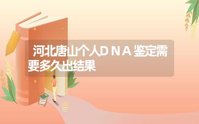 河北唐山个人DNA鉴定需要多久出结果