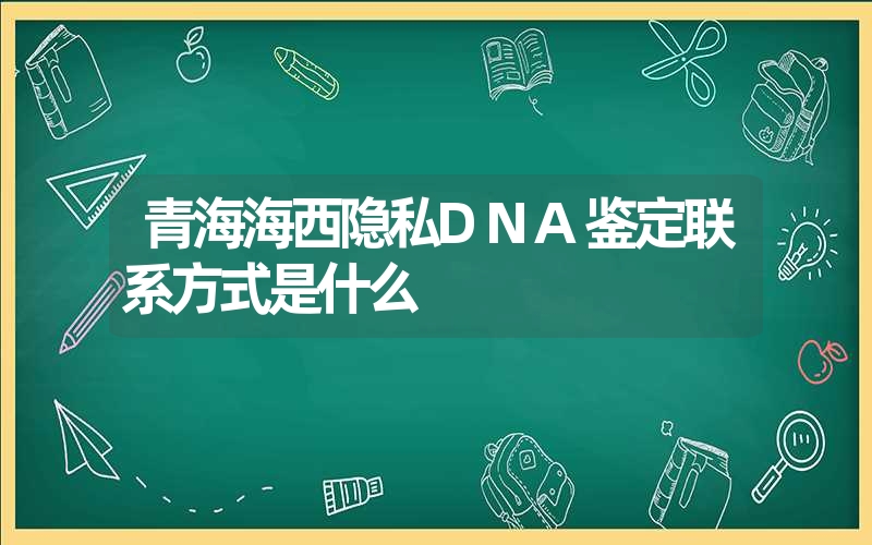 青海海西隐私DNA鉴定联系方式是什么