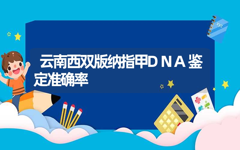 云南西双版纳指甲DNA鉴定准确率