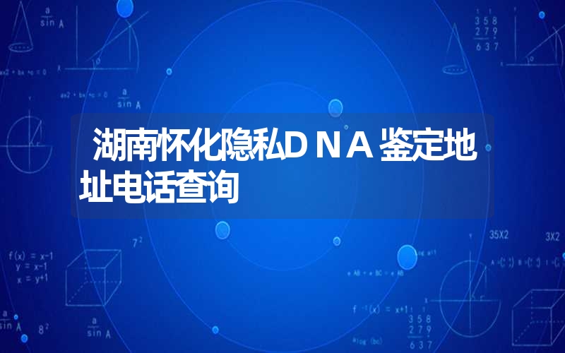 湖南怀化隐私DNA鉴定地址电话查询