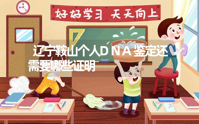 辽宁鞍山个人DNA鉴定还需要哪些证明