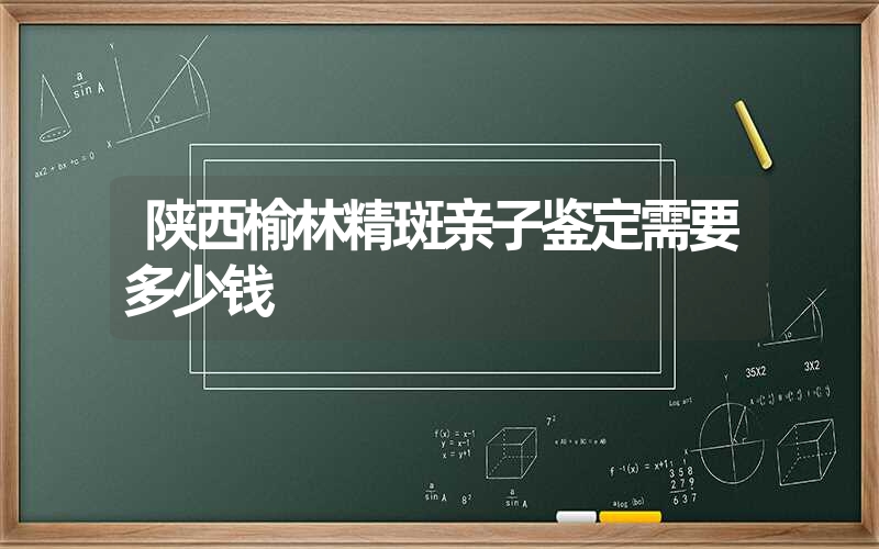 陕西榆林精斑亲子鉴定需要多少钱