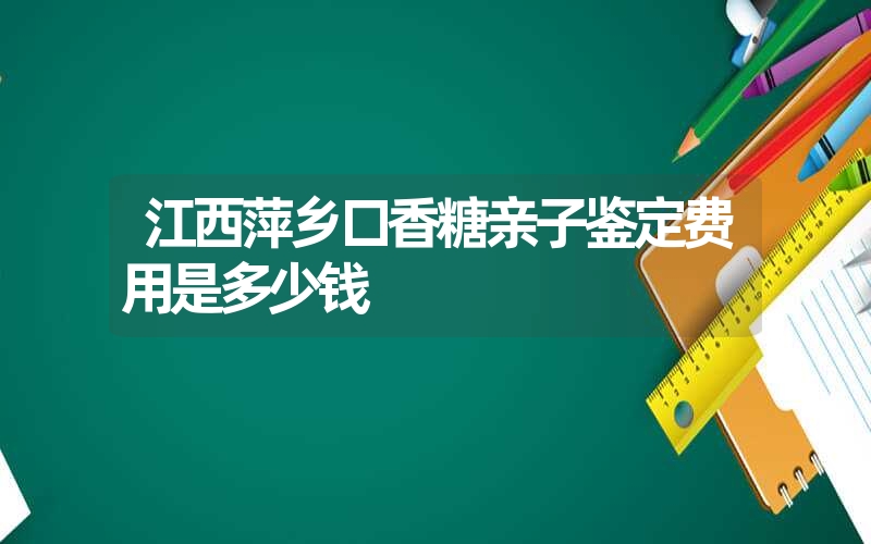 江西萍乡口香糖亲子鉴定费用是多少钱