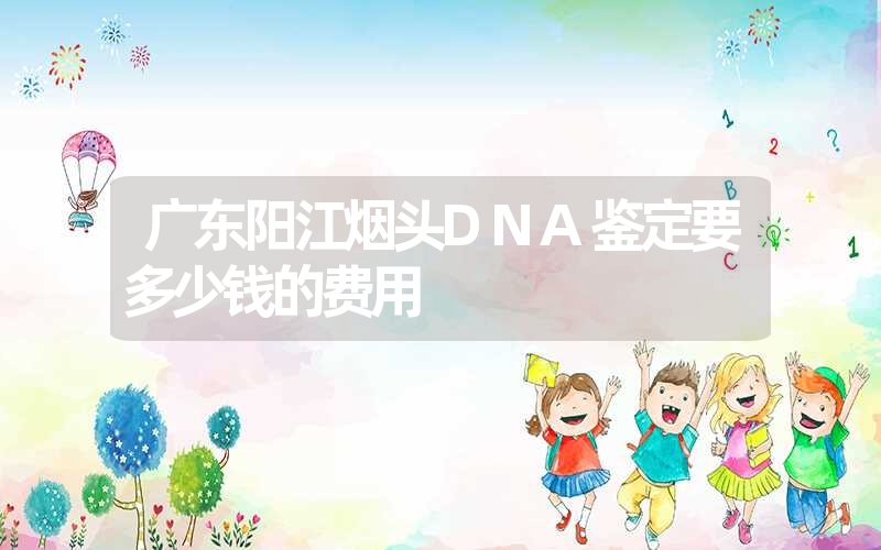 广东阳江烟头DNA鉴定要多少钱的费用