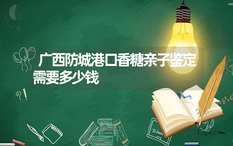 广西防城港口香糖亲子鉴定需要多少钱