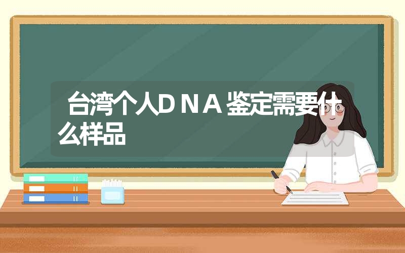 台湾个人DNA鉴定需要什么样品