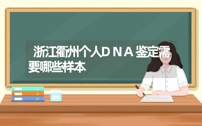 浙江衢州个人DNA鉴定需要哪些样本