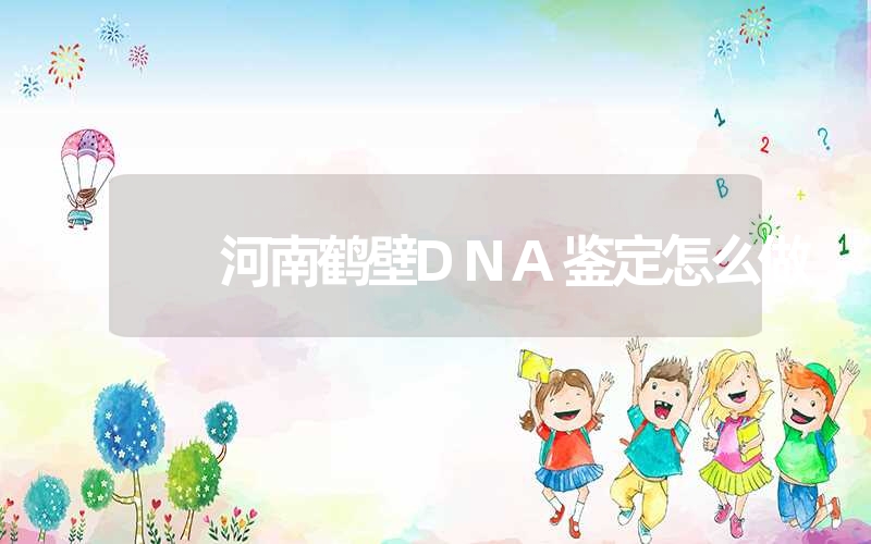 河南鹤壁DNA鉴定怎么做