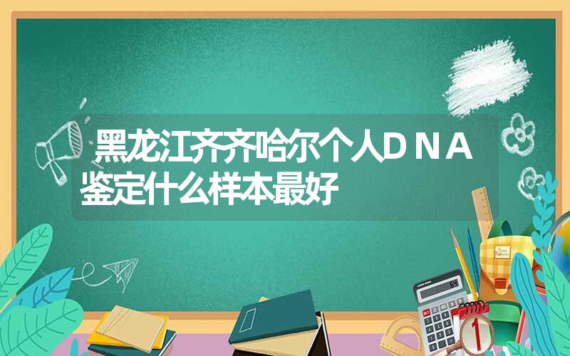 黑龙江齐齐哈尔个人DNA鉴定什么样本最好