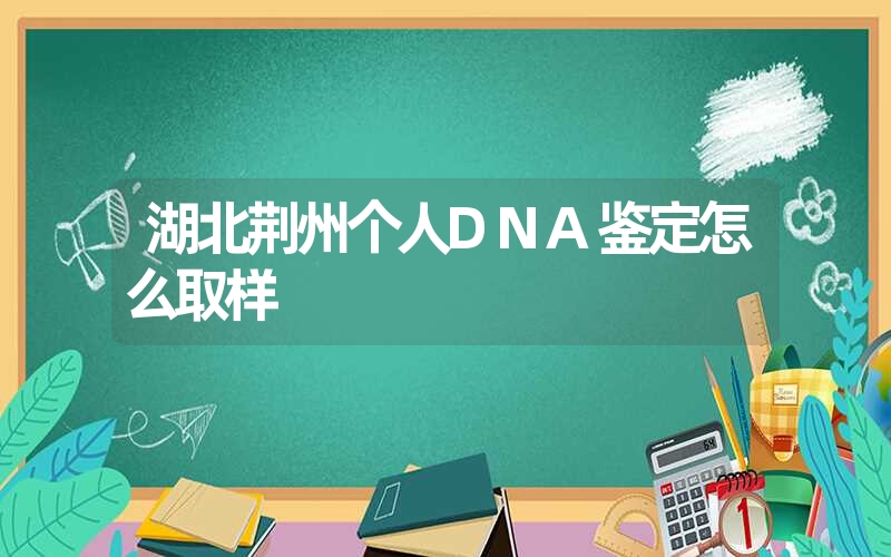 湖北荆州个人DNA鉴定怎么取样