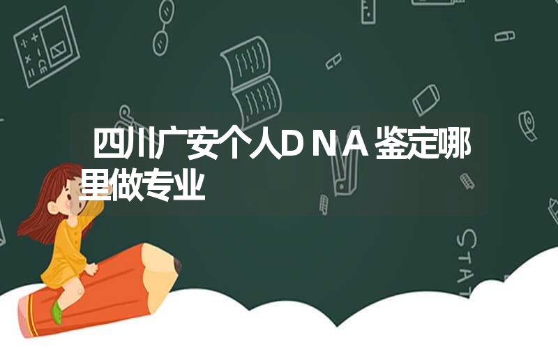 四川广安个人DNA鉴定哪里做专业