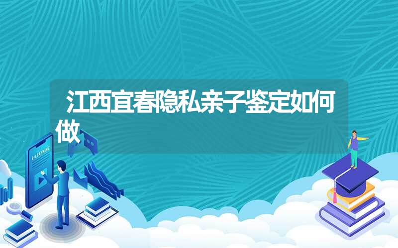 江西宜春隐私亲子鉴定如何做