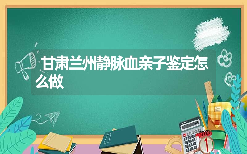 甘肃兰州静脉血亲子鉴定怎么做