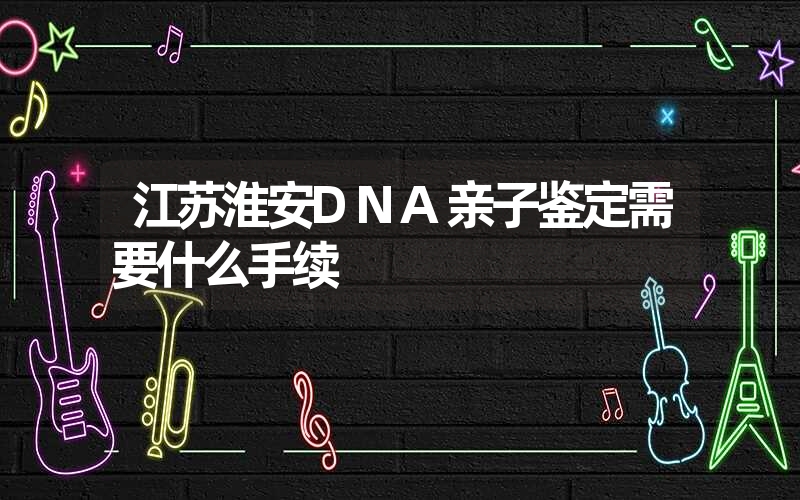 安徽淮南隐私亲子鉴定需要什么手续